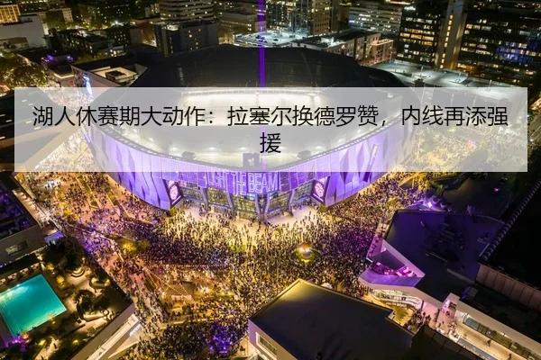 湖人休赛期大动作：拉塞尔换德罗赞，内线再添强援
