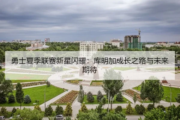 勇士夏季联赛新星闪耀：库明加成长之路与未来期待