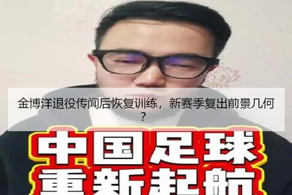 金博洋退役传闻后恢复训练，新赛季复出前景几何？