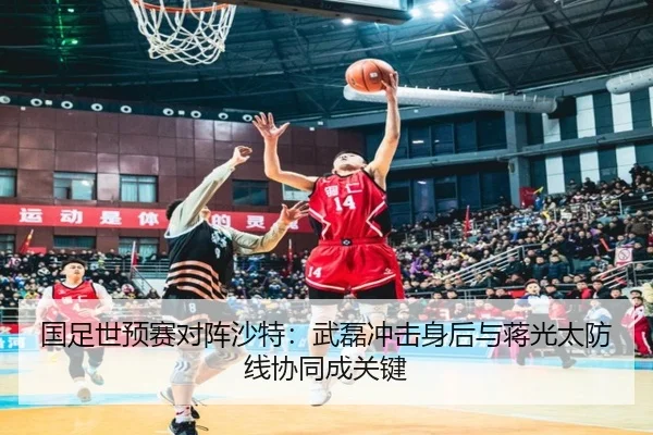 国足世预赛对阵沙特：武磊冲击身后与蒋光太防线协同成关键