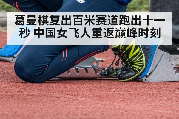葛曼棋复出百米赛道跑出十一秒 中国女飞人重返巅峰时刻