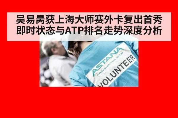 吴易昺获上海大师赛外卡复出首秀 即时状态与ATP排名走势深度分析